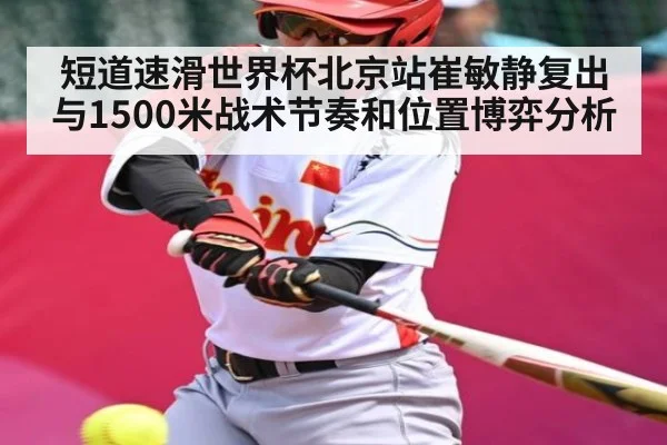 短道速滑世界杯北京站崔敏静复出与1500米战术节奏和位置博弈分析