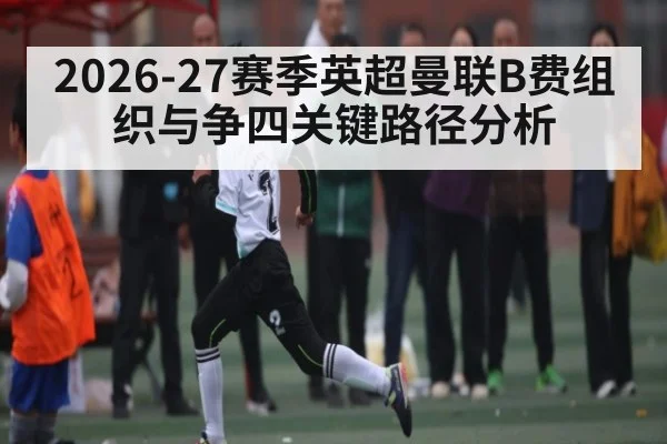 2026-27赛季英超曼联B费组织与争四关键路径分析