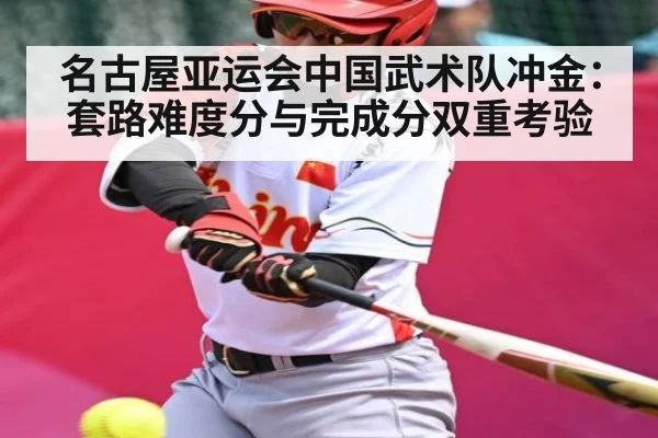 名古屋亚运会中国武术队冲金：套路难度分与完成分双重考验