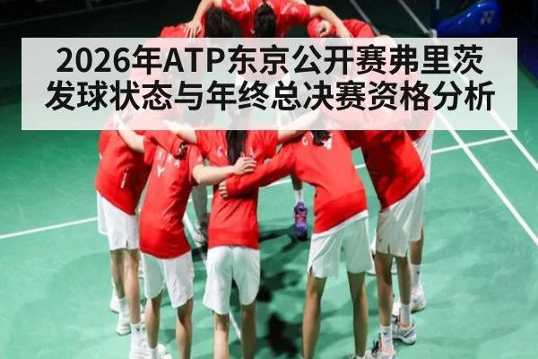 2026年ATP东京公开赛弗里茨发球状态与年终总决赛资格分析