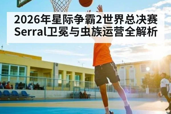 2026年星际争霸2世界总决赛Serral卫冕与虫族运营全解析