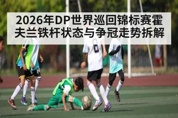 2026年DP世界巡回锦标赛霍夫兰铁杆状态与争冠走势拆解
