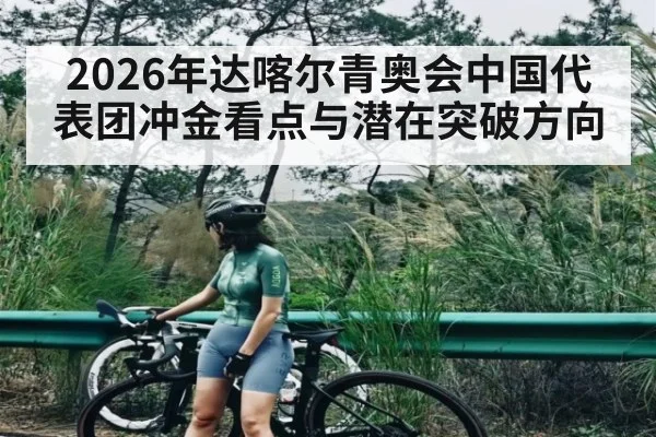 2026年达喀尔青奥会中国代表团冲金看点与潜在突破方向
